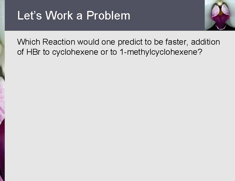 Let’s Work a Problem Which Reaction would one predict to be faster, addition of