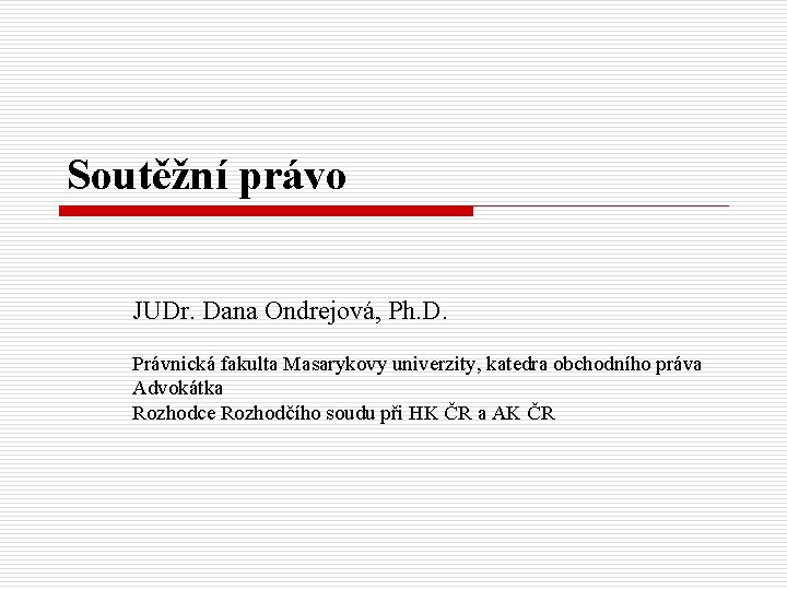 Soutěžní právo JUDr. Dana Ondrejová, Ph. D. Právnická fakulta Masarykovy univerzity, katedra obchodního práva