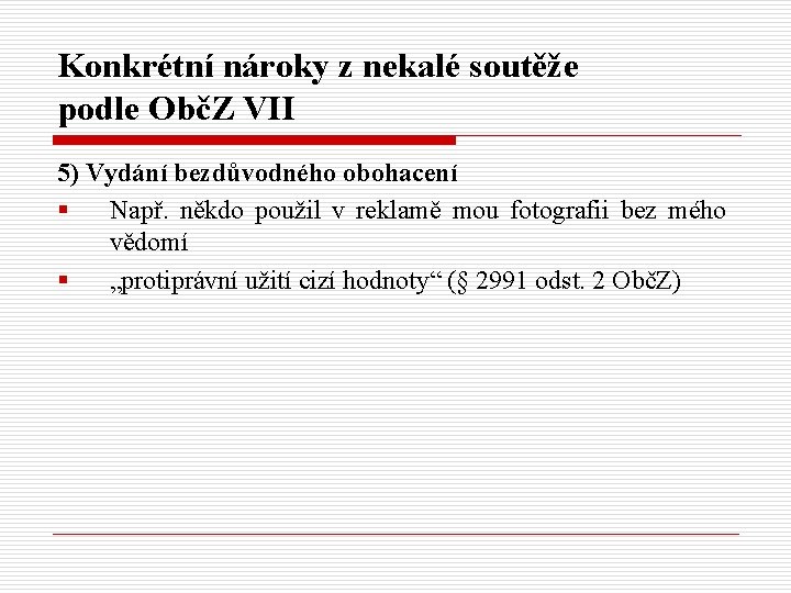 Konkrétní nároky z nekalé soutěže podle ObčZ VII 5) Vydání bezdůvodného obohacení § Např.
