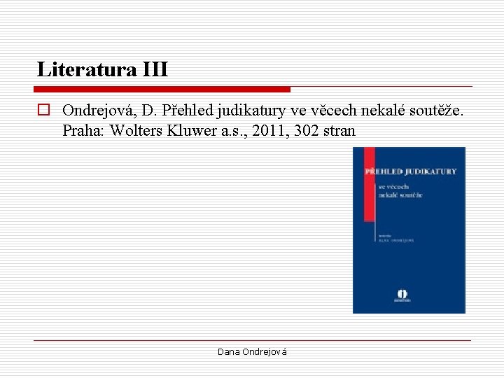 Literatura III o Ondrejová, D. Přehled judikatury ve věcech nekalé soutěže. Praha: Wolters Kluwer