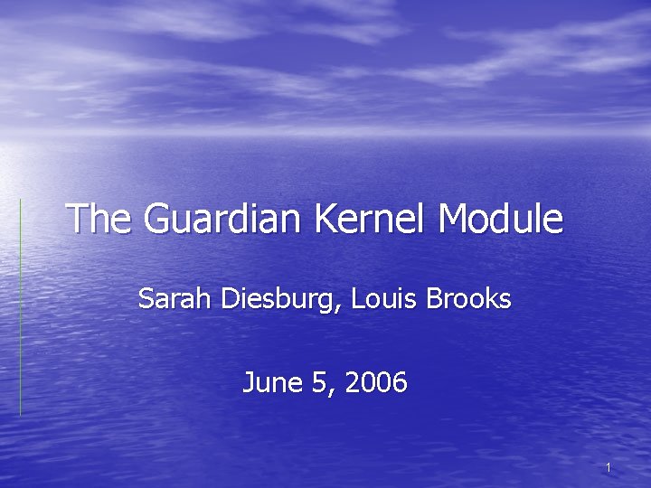 The Guardian Kernel Module Sarah Diesburg, Louis Brooks June 5, 2006 1 