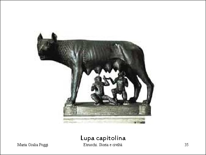 Lupa capitolina Maria Giulia Poggi Etruschi. Storia e civiltà 35 