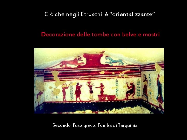 Ciò che negli Etruschi è “orientalizzante” Decorazione delle tombe con belve e mostri Secondo