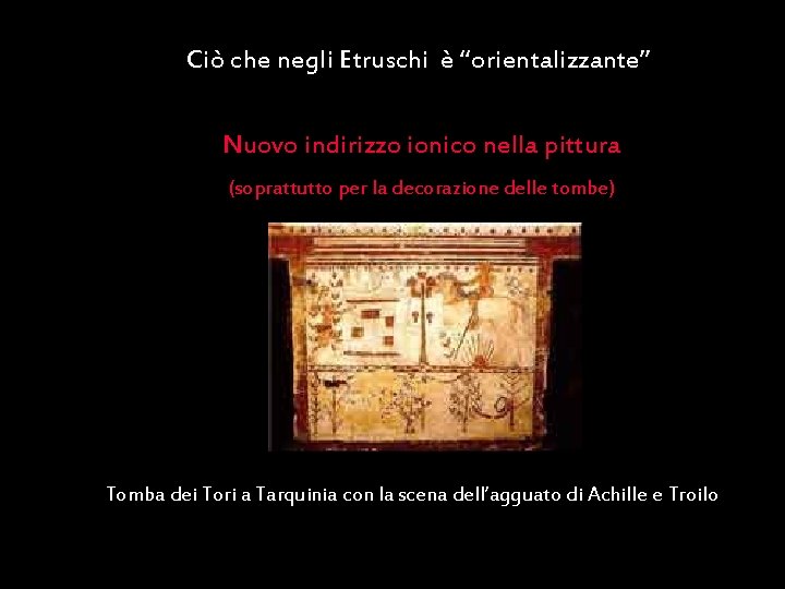 Ciò che negli Etruschi è “orientalizzante” Nuovo indirizzo ionico nella pittura (soprattutto per la