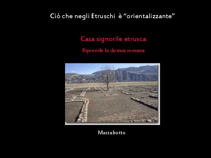 Ciò che negli Etruschi è “orientalizzante” Casa signorile etrusca Riprende la domus romana Marzabotto