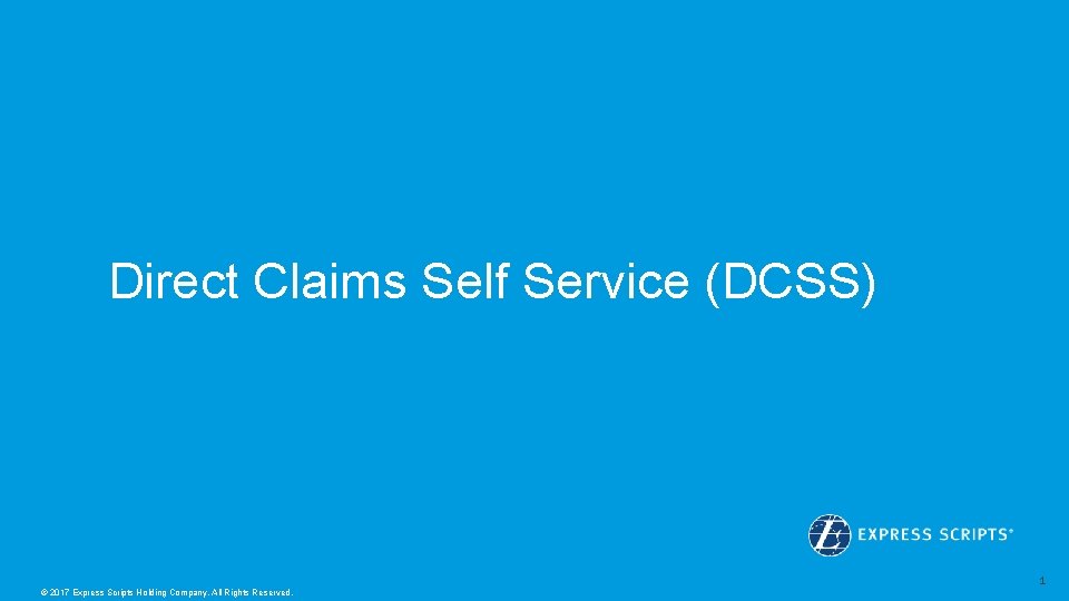 Direct Claims Self Service (DCSS) © 2017 Express Scripts Holding Company. All Rights Reserved. Direct Claims Self Service (DCSS) © 2017 Express Scripts Holding Company. All Rights Reserved.