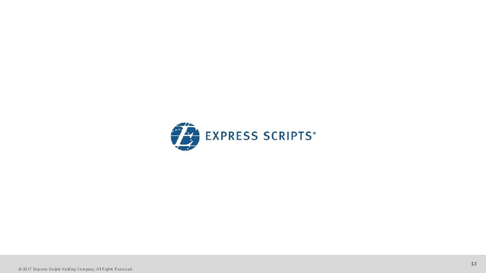© 2017 Express Scripts Holding Company. All Rights Reserved. 13 © 2017 Express Scripts Holding Company. All Rights Reserved. 13