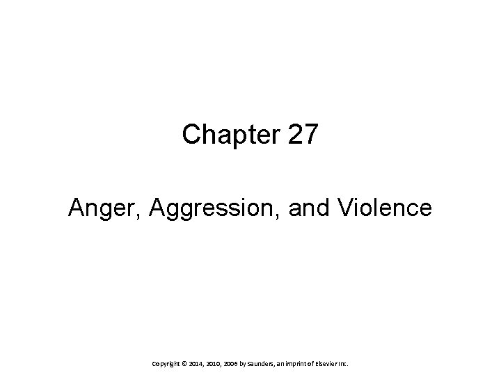 Chapter 27 Anger, Aggression, and Violence Copyright © 2014, 2010, 2006 by Saunders, an