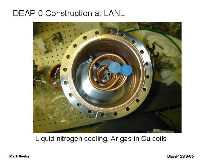 DEAP-0 Construction at LANL Liquid nitrogen cooling, Ar gas in Cu coils Mark Boulay