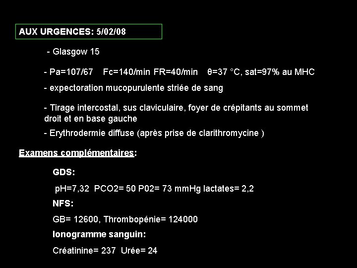 AUX URGENCES: 5/02/08 - Glasgow 15 - Pa=107/67 Fc=140/min FR=40/min θ=37 °C, sat=97% au