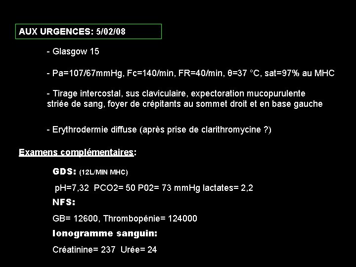 AUX URGENCES: 5/02/08 - Glasgow 15 - Pa=107/67 mm. Hg, Fc=140/min, FR=40/min, θ=37 °C,