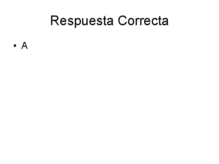 Respuesta Correcta • A 