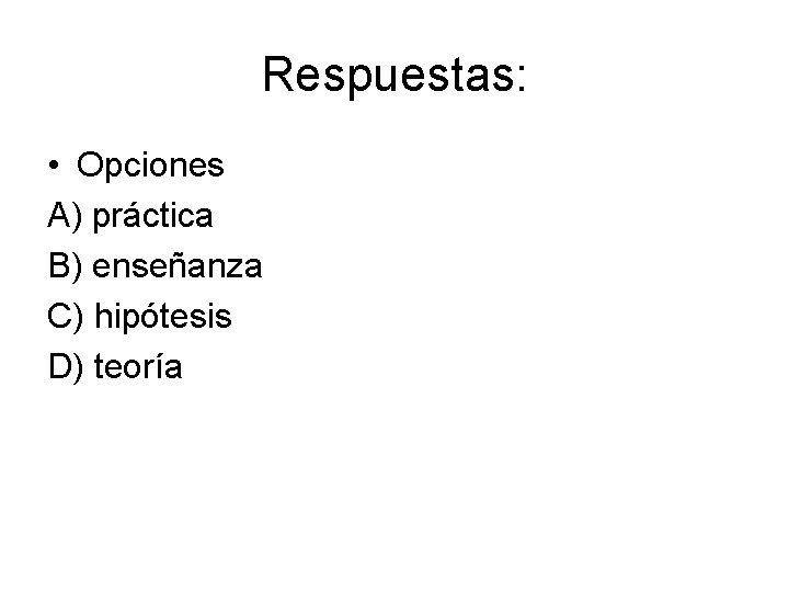 Respuestas: • Opciones A) práctica B) enseñanza C) hipótesis D) teoría 