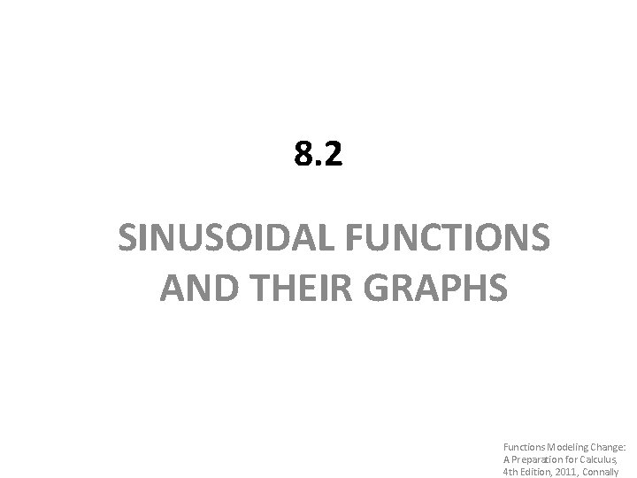 8. 2 SINUSOIDAL FUNCTIONS AND THEIR GRAPHS Functions Modeling Change: A Preparation for Calculus,