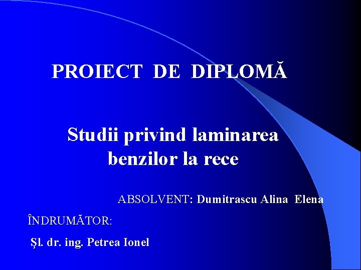 PROIECT DE DIPLOMĂ Studii privind laminarea benzilor la rece ABSOLVENT: Dumitrascu Alina Elena ÎNDRUMĂTOR: