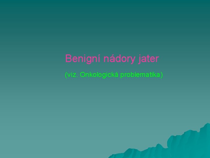 Benigní nádory jater (viz. Onkologická problematika) 