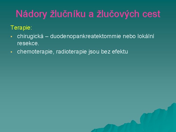 Nádory žlučníku a žlučových cest Terapie: § chirugická – duodenopankreatektommie nebo lokální resekce. §