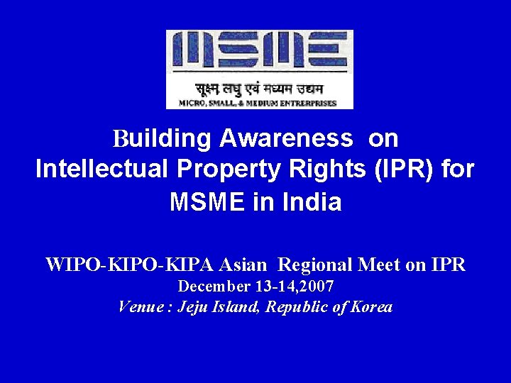 Building Awareness on Intellectual Property Rights (IPR) for MSME in India WIPO-KIPA Asian Regional