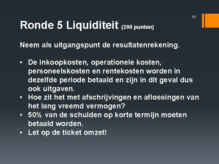 19 Ronde 5 Liquiditeit (200 punten) Neem als uitgangspunt de resultatenrekening. • De inkoopkosten,