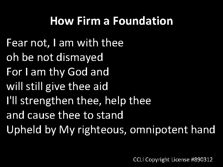 How Firm a Foundation Fear not, I am with thee oh be not dismayed