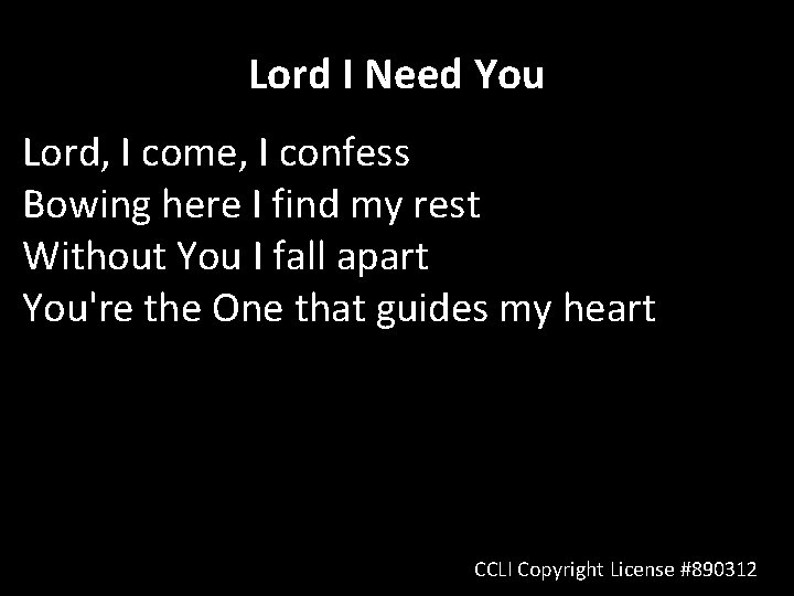 Lord I Need You Lord, I come, I confess Bowing here I find my