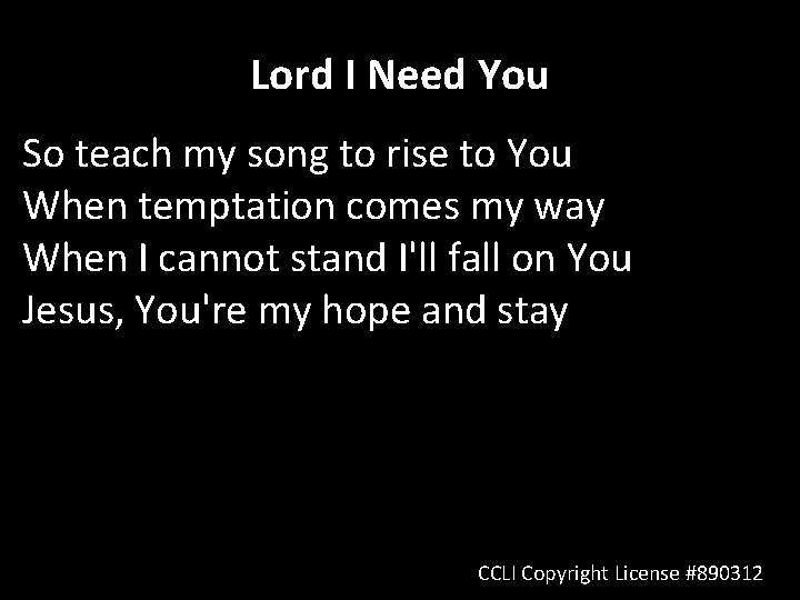 Lord I Need You So teach my song to rise to You When temptation