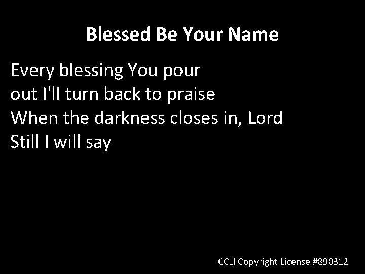 Blessed Be Your Name Every blessing You pour out I'll turn back to praise