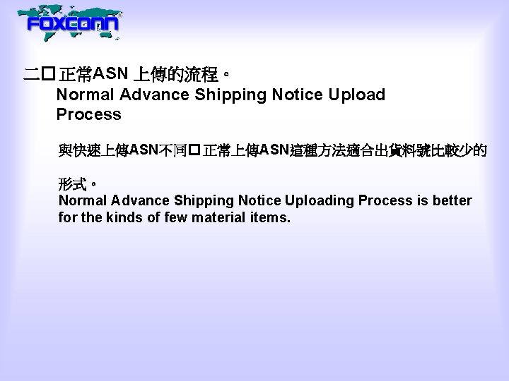 二� 正常ASN 上傳的流程。 Normal Advance Shipping Notice Upload Process 與快速上傳ASN不同� 正常上傳ASN這種方法適合出貨料號比較少的 形式。 Normal Advance