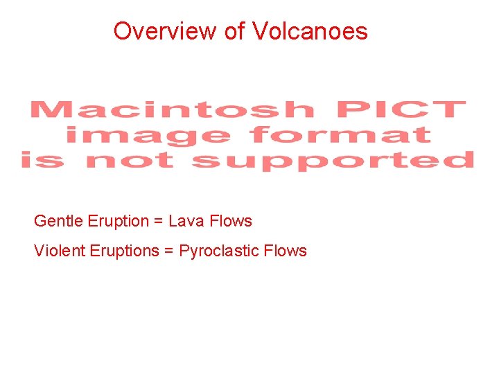 Overview of Volcanoes Gentle Eruption = Lava Flows Violent Eruptions = Pyroclastic Flows 