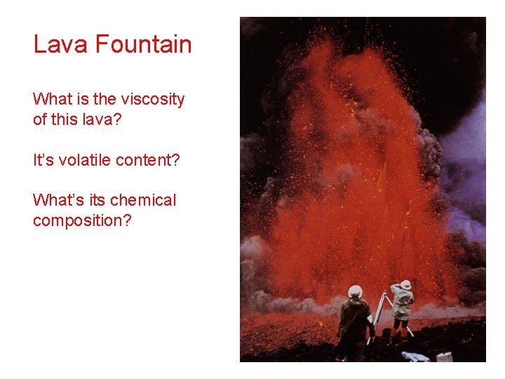 Lava Fountain What is the viscosity of this lava? It’s volatile content? What’s its