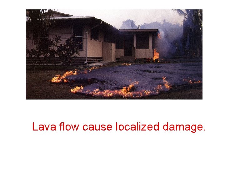 Lava flow cause localized damage. 