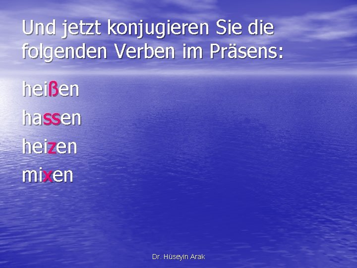 Und jetzt konjugieren Sie die folgenden Verben im Präsens: heißen hassen heizen mixen Dr.