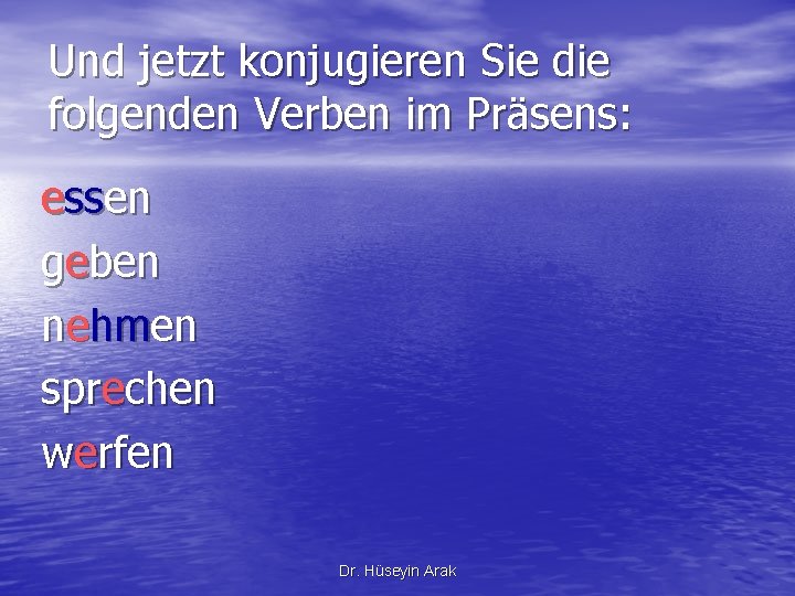 Und jetzt konjugieren Sie die folgenden Verben im Präsens: essen geben nehmen sprechen werfen