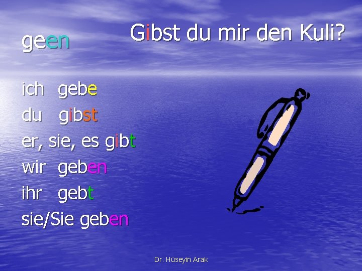 geen Gibst du mir den Kuli? ich gebe du gibst er, sie, es gibt