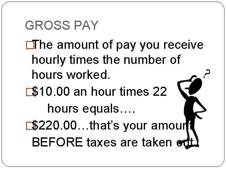 GROSS PAY �The amount of pay you receive hourly times the number of hours