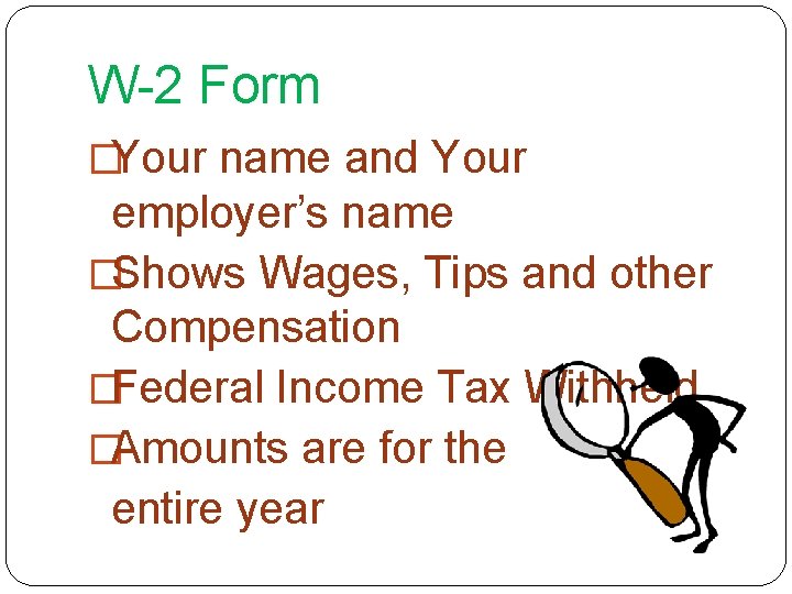 W-2 Form �Your name and Your employer’s name �Shows Wages, Tips and other Compensation