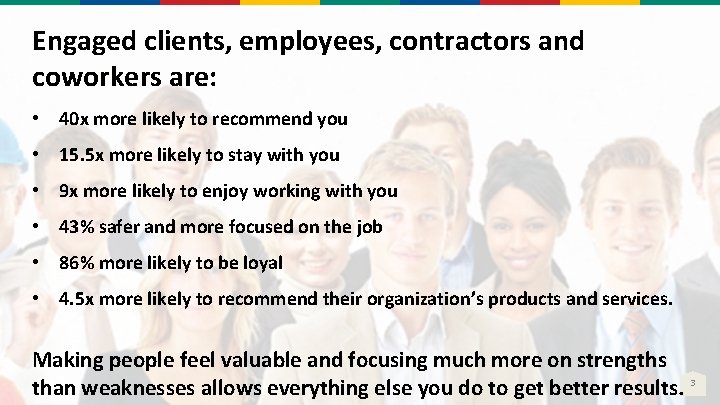 Engaged clients, employees, contractors and coworkers are: • 40 x more likely to recommend