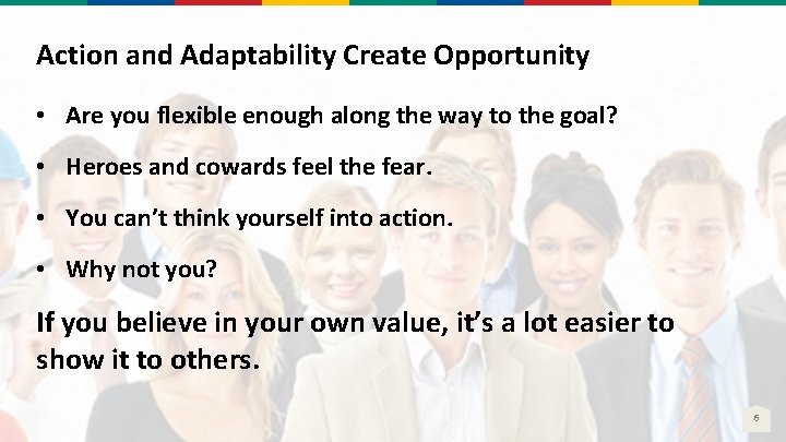 Action and Adaptability Create Opportunity • Are you flexible enough along the way to