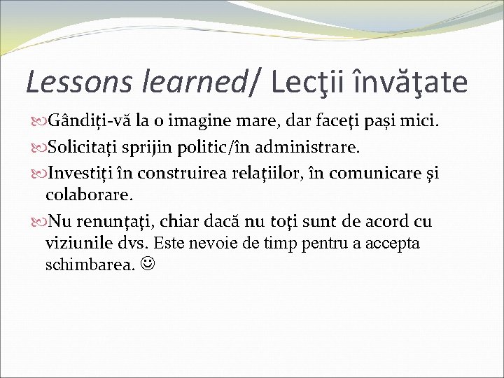 Lessons learned/ Lecţii învăţate Gândiți-vă la o imagine mare, dar faceţi pași mici. Solicitaţi