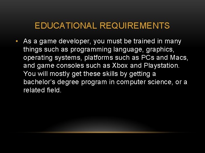 EDUCATIONAL REQUIREMENTS • As a game developer, you must be trained in many things