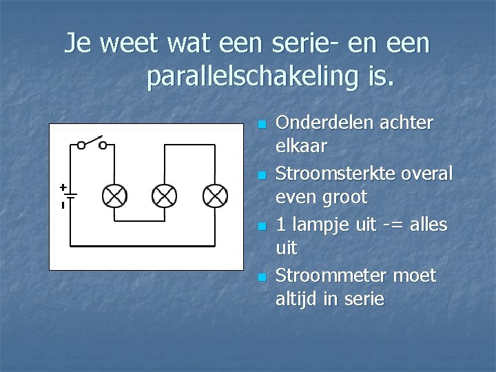 Je weet wat een serie- en een parallelschakeling is. n n Onderdelen achter elkaar