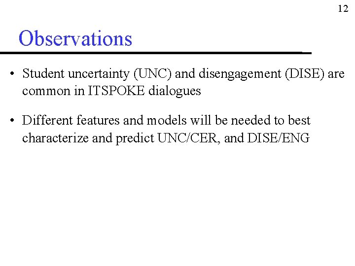 12 Observations • Student uncertainty (UNC) and disengagement (DISE) are common in ITSPOKE dialogues