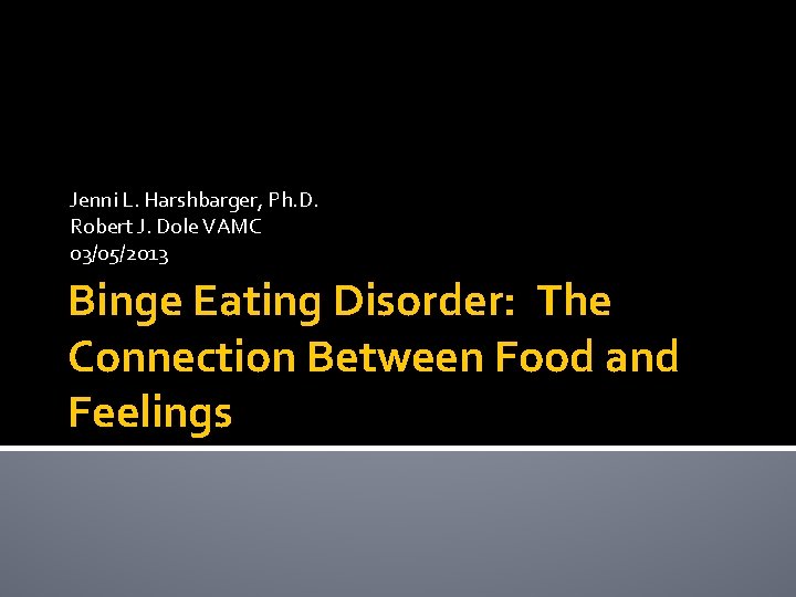 Jenni L. Harshbarger, Ph. D. Robert J. Dole VAMC 03/05/2013 Binge Eating Disorder: The