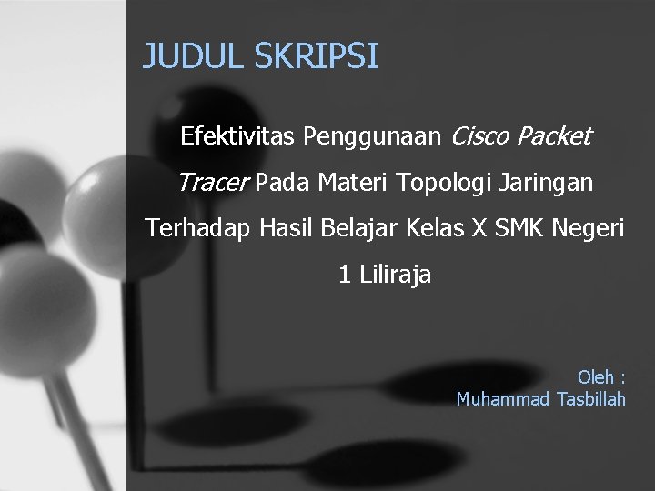 JUDUL SKRIPSI Efektivitas Penggunaan Cisco Packet Tracer Pada Materi Topologi Jaringan Terhadap Hasil Belajar JUDUL SKRIPSI Efektivitas Penggunaan Cisco Packet Tracer Pada Materi Topologi Jaringan Terhadap Hasil Belajar