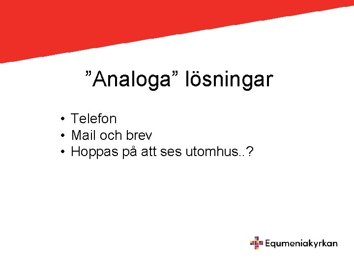 ”Analoga” lösningar • Telefon • Mail och brev • Hoppas på att ses utomhus.