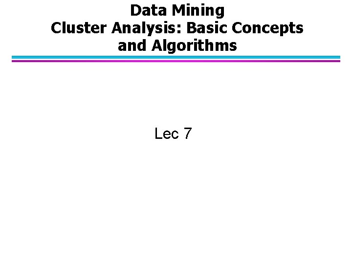 Data Mining Cluster Analysis: Basic Concepts and Algorithms Lec 7 