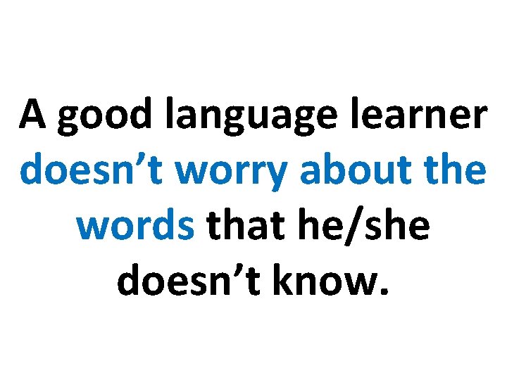 A good language learner doesn’t worry about the words that he/she doesn’t know. 