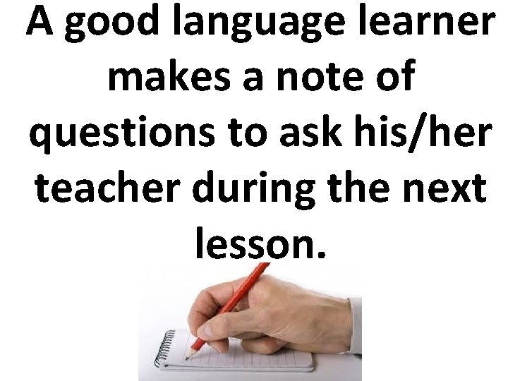 A good language learner makes a note of questions to ask his/her teacher during