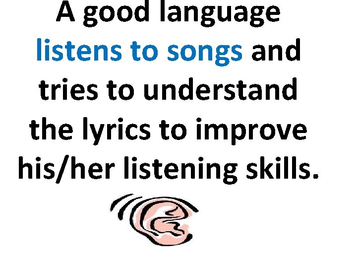 A good language listens to songs and tries to understand the lyrics to improve