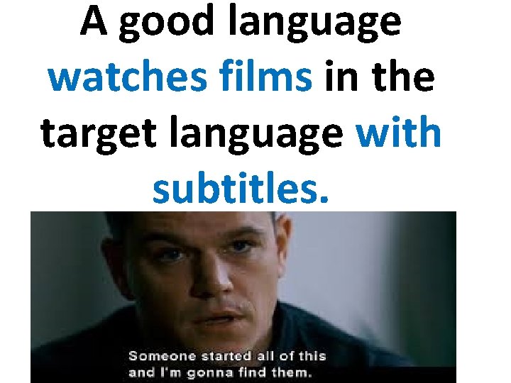 A good language watches films in the target language with subtitles. 